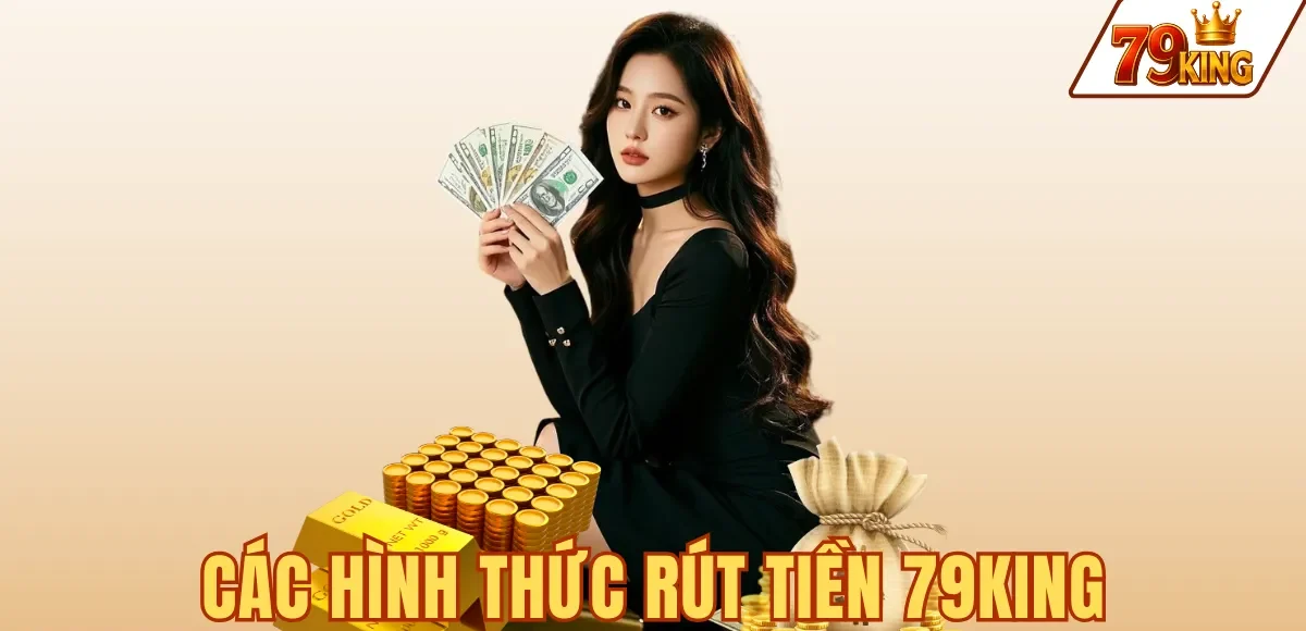 Rút tiền 79king 7 CÁC HÌNH THỨC RÚT TIỀN 79KING